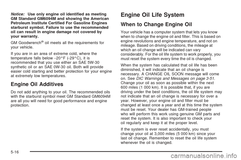 CHEVROLET UPLANDER 2005 1.G Owners Manual Notice:Use only engine oil identi�ed as meeting
GM Standard GM6094M and showing the American
Petroleum Institute Certi�ed For Gasoline Engines
starburst symbol. Failure to use the recommended
oil can 