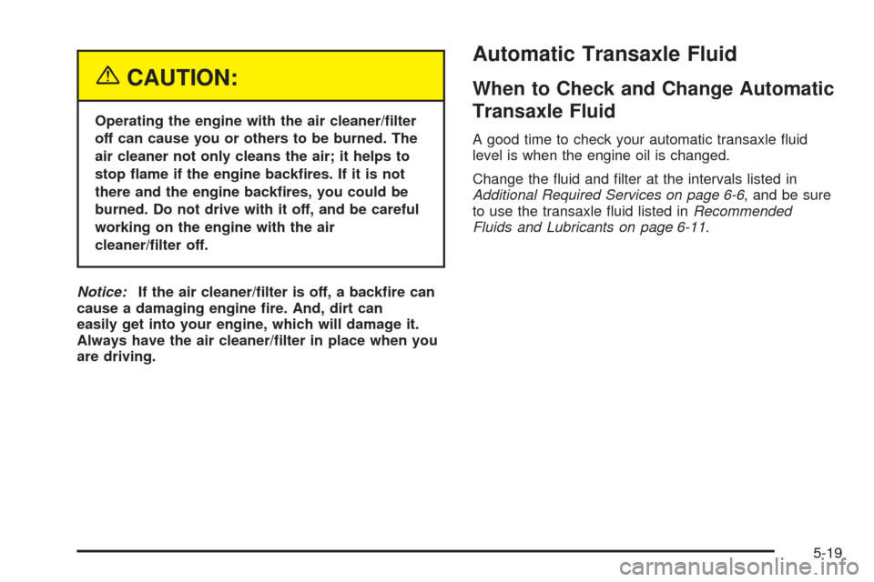CHEVROLET UPLANDER 2005 1.G Owners Manual {CAUTION:
Operating the engine with the air cleaner/�lter
off can cause you or others to be burned. The
air cleaner not only cleans the air; it helps to
stop �ame if the engine back�res. If it is not
