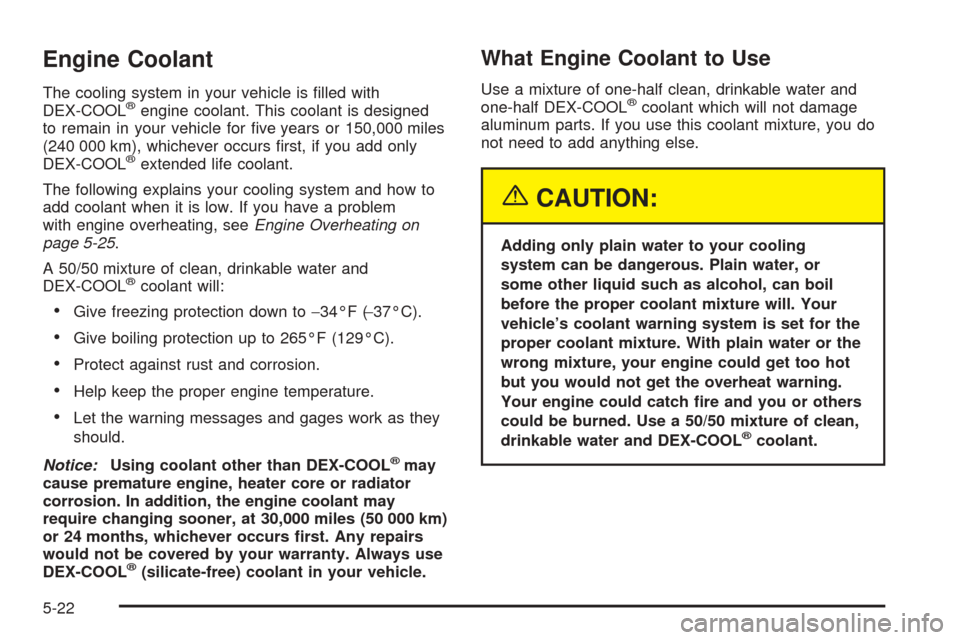 CHEVROLET UPLANDER 2005 1.G Owners Manual Engine Coolant
The cooling system in your vehicle is �lled with
DEX-COOL®engine coolant. This coolant is designed
to remain in your vehicle for �ve years or 150,000 miles
(240 000 km), whichever occu