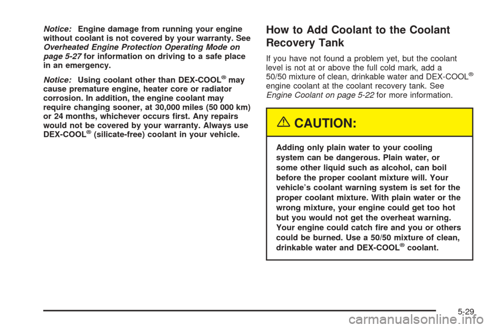 CHEVROLET UPLANDER 2005 1.G Owners Manual Notice:Engine damage from running your engine
without coolant is not covered by your warranty. See
Overheated Engine Protection Operating Mode on
page 5-27for information on driving to a safe place
in