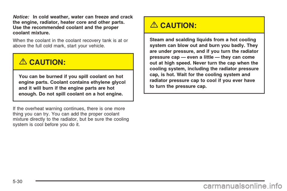 CHEVROLET UPLANDER 2005 1.G Owners Manual Notice:In cold weather, water can freeze and crack
the engine, radiator, heater core and other parts.
Use the recommended coolant and the proper
coolant mixture.
When the coolant in the coolant recove