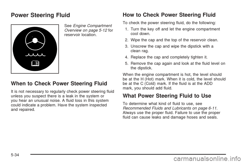CHEVROLET UPLANDER 2005 1.G Owners Manual Power Steering Fluid
SeeEngine Compartment
Overview on page 5-12for
reservoir location.
When to Check Power Steering Fluid
It is not necessary to regularly check power steering �uid
unless you suspect