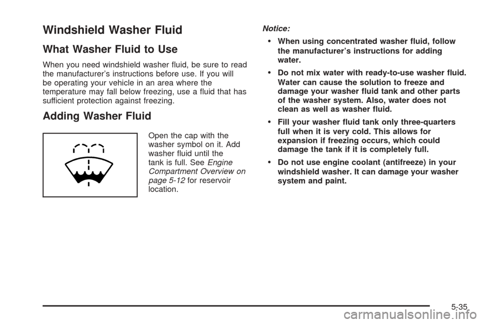 CHEVROLET UPLANDER 2005 1.G Owners Manual Windshield Washer Fluid
What Washer Fluid to Use
When you need windshield washer �uid, be sure to read
the manufacturer’s instructions before use. If you will
be operating your vehicle in an area wh