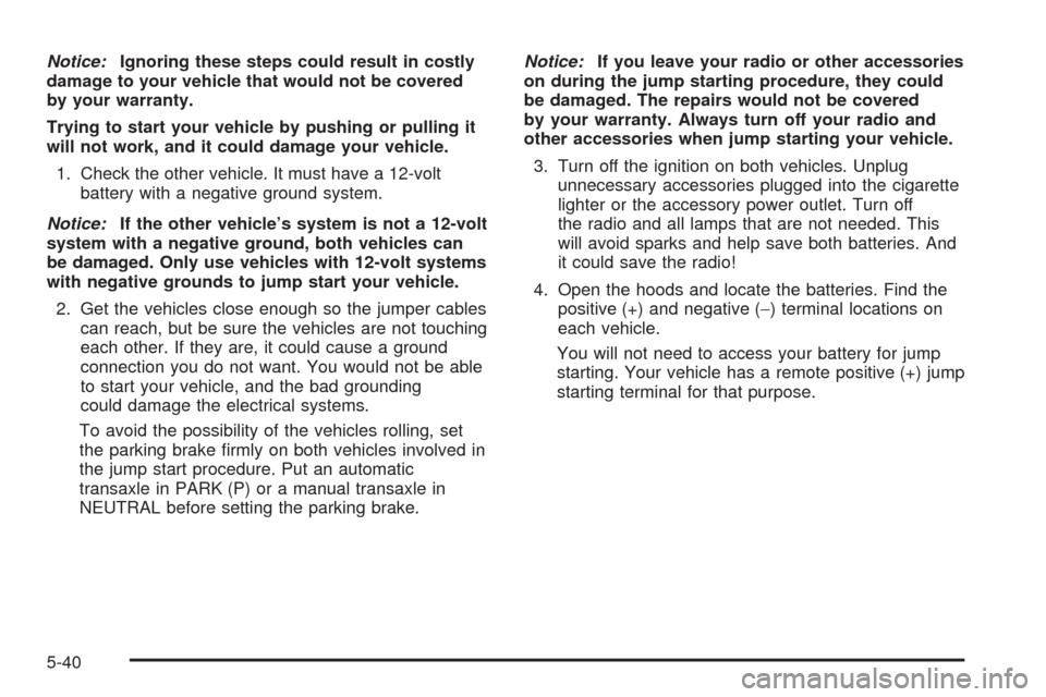 CHEVROLET UPLANDER 2005 1.G Owners Manual Notice:Ignoring these steps could result in costly
damage to your vehicle that would not be covered
by your warranty.
Trying to start your vehicle by pushing or pulling it
will not work, and it could 