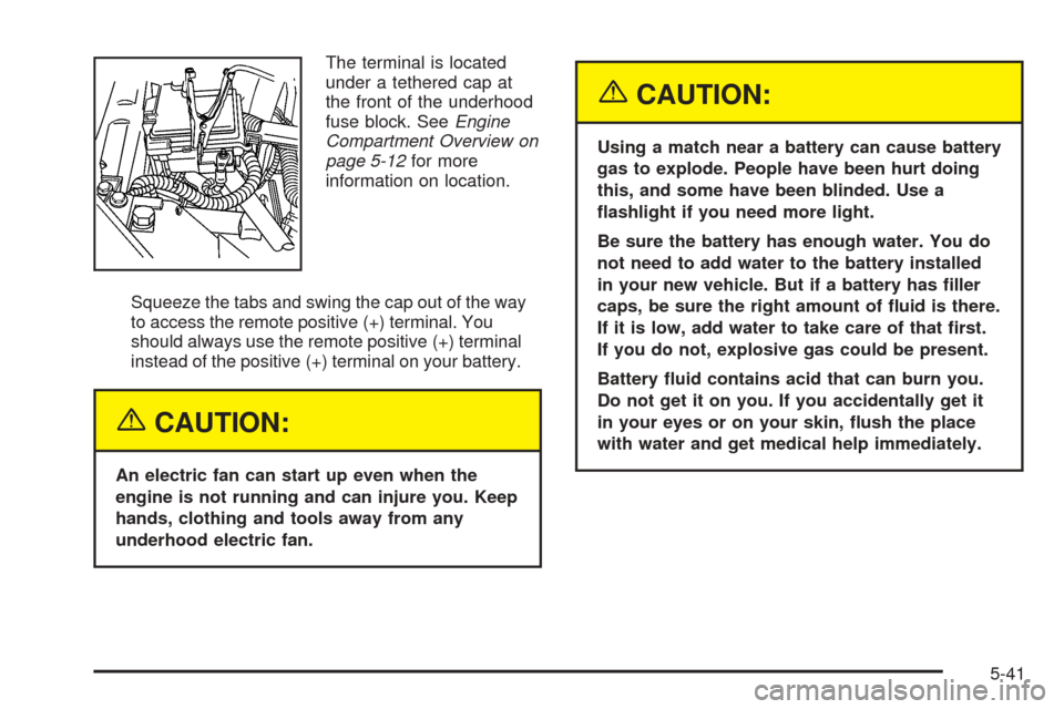 CHEVROLET UPLANDER 2005 1.G Owners Manual The terminal is located
under a tethered cap at
the front of the underhood
fuse block. SeeEngine
Compartment Overview on
page 5-12for more
information on location.
Squeeze the tabs and swing the cap o