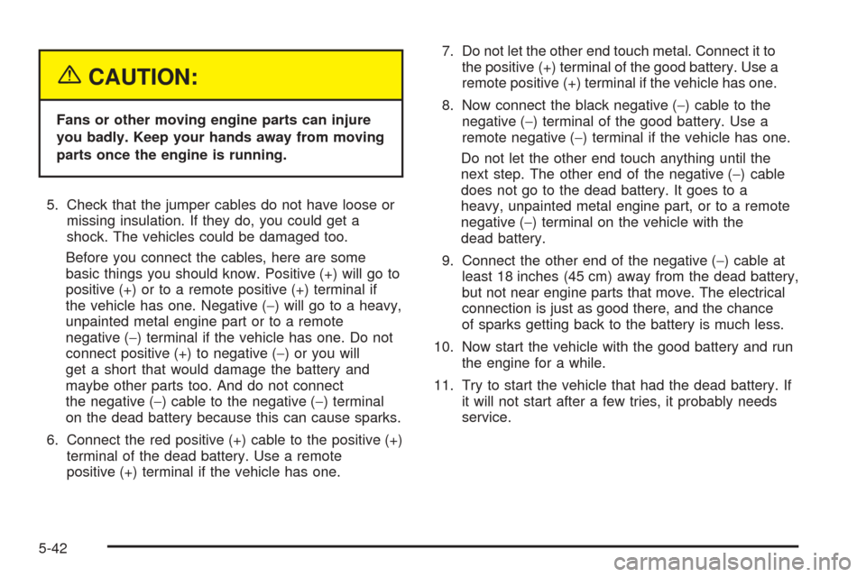 CHEVROLET UPLANDER 2005 1.G Owners Manual {CAUTION:
Fans or other moving engine parts can injure
you badly. Keep your hands away from moving
parts once the engine is running.
5. Check that the jumper cables do not have loose or
missing insula