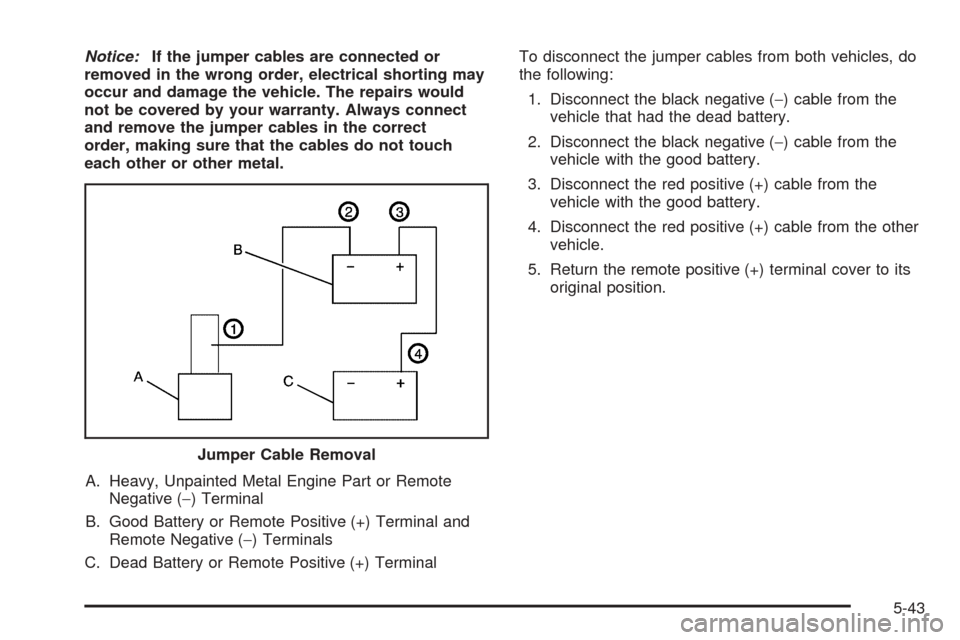 CHEVROLET UPLANDER 2005 1.G Owners Manual Notice:If the jumper cables are connected or
removed in the wrong order, electrical shorting may
occur and damage the vehicle. The repairs would
not be covered by your warranty. Always connect
and rem