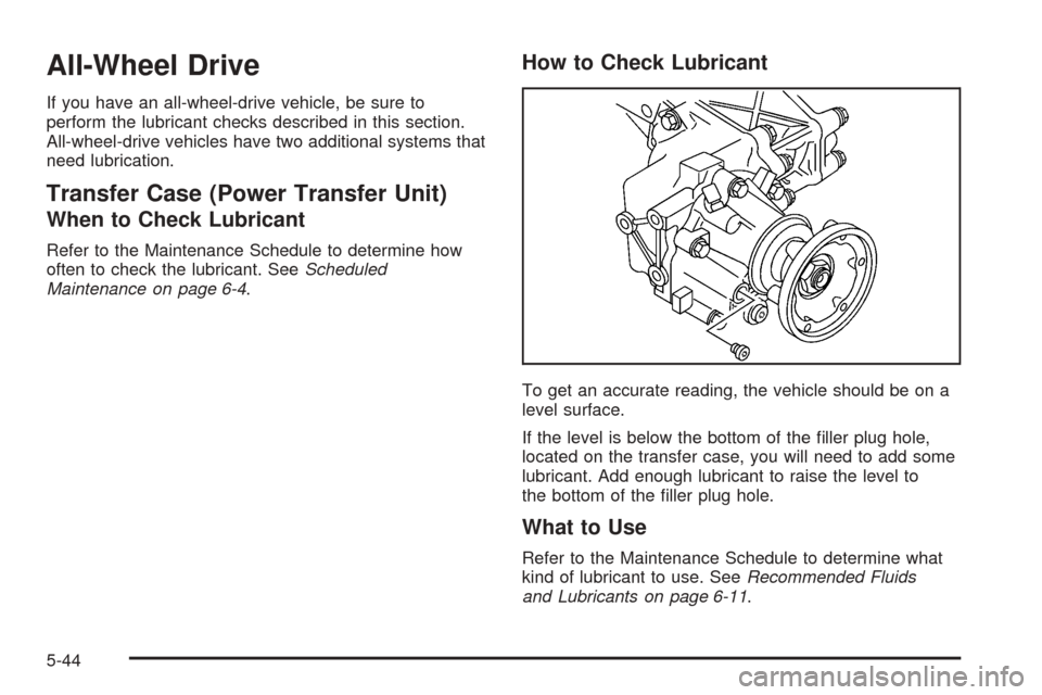 CHEVROLET UPLANDER 2005 1.G Owners Manual All-Wheel Drive
If you have an all-wheel-drive vehicle, be sure to
perform the lubricant checks described in this section.
All-wheel-drive vehicles have two additional systems that
need lubrication.
T