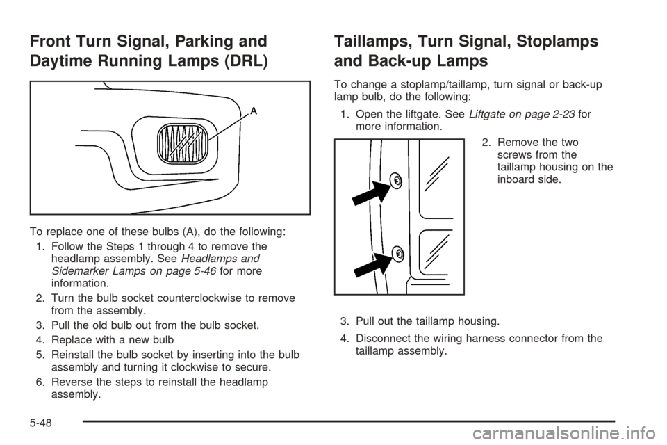 CHEVROLET UPLANDER 2005 1.G User Guide Front Turn Signal, Parking and
Daytime Running Lamps (DRL)
To replace one of these bulbs (A), do the following:
1. Follow the Steps 1 through 4 to remove the
headlamp assembly. SeeHeadlamps and
Sidema
