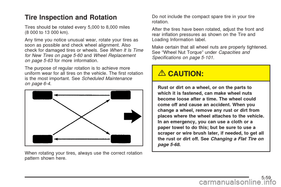 CHEVROLET UPLANDER 2005 1.G Owners Manual Tire Inspection and Rotation
Tires should be rotated every 5,000 to 8,000 miles
(8 000 to 13 000 km).
Any time you notice unusual wear, rotate your tires as
soon as possible and check wheel alignment.