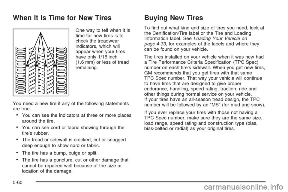 CHEVROLET UPLANDER 2005 1.G Owners Manual When It Is Time for New Tires
One way to tell when it is
time for new tires is to
check the treadwear
indicators, which will
appear when your tires
have only 1/16 inch
(1.6 mm) or less of tread
remain