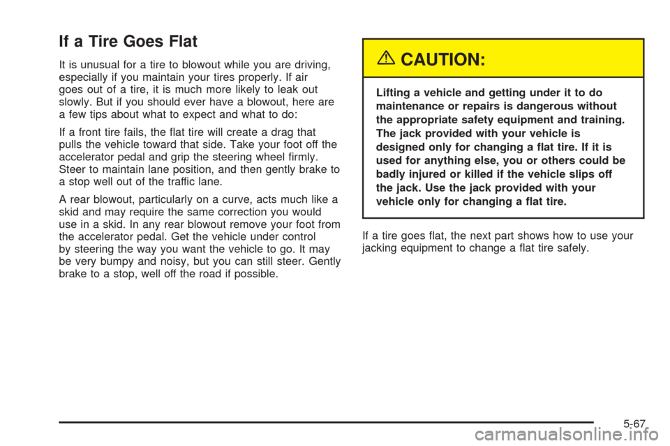 CHEVROLET UPLANDER 2005 1.G Owners Manual If a Tire Goes Flat
It is unusual for a tire to blowout while you are driving,
especially if you maintain your tires properly. If air
goes out of a tire, it is much more likely to leak out
slowly. But