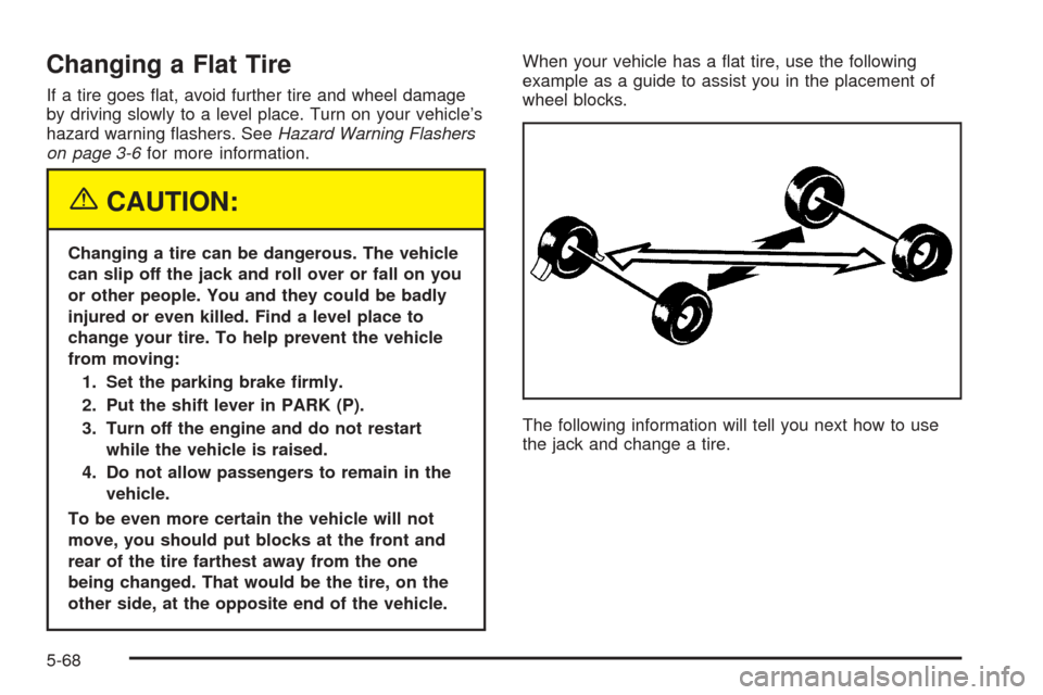 CHEVROLET UPLANDER 2005 1.G Owners Manual Changing a Flat Tire
If a tire goes �at, avoid further tire and wheel damage
by driving slowly to a level place. Turn on your vehicle’s
hazard warning �ashers. SeeHazard Warning Flashers
on page 3-6