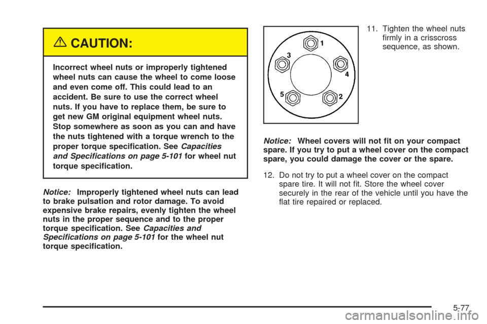 CHEVROLET UPLANDER 2005 1.G Owners Manual {CAUTION:
Incorrect wheel nuts or improperly tightened
wheel nuts can cause the wheel to come loose
and even come off. This could lead to an
accident. Be sure to use the correct wheel
nuts. If you hav