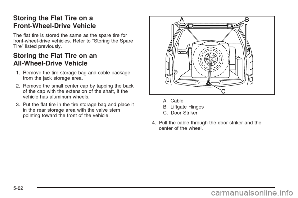 CHEVROLET UPLANDER 2005 1.G Owners Manual Storing the Flat Tire on a
Front-Wheel-Drive Vehicle
The �at tire is stored the same as the spare tire for
front-wheel-drive vehicles. Refer to “Storing the Spare
Tire” listed previously.
Storing 