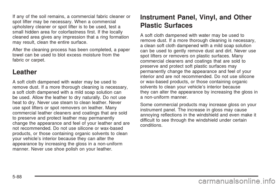 CHEVROLET UPLANDER 2005 1.G Owners Manual If any of the soil remains, a commercial fabric cleaner or
spot lifter may be necessary. When a commercial
upholstery cleaner or spot lifter is to be used, test a
small hidden area for colorfastness �
