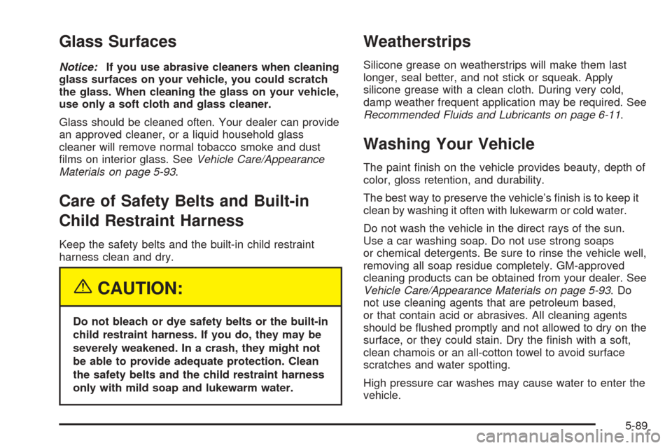 CHEVROLET UPLANDER 2005 1.G Owners Manual Glass Surfaces
Notice:If you use abrasive cleaners when cleaning
glass surfaces on your vehicle, you could scratch
the glass. When cleaning the glass on your vehicle,
use only a soft cloth and glass c