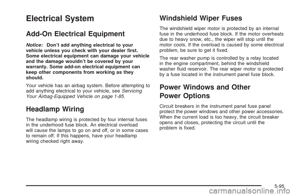 CHEVROLET UPLANDER 2005 1.G Owners Manual Electrical System
Add-On Electrical Equipment
Notice:Don’t add anything electrical to your
vehicle unless you check with your dealer �rst.
Some electrical equipment can damage your vehicle
and the d