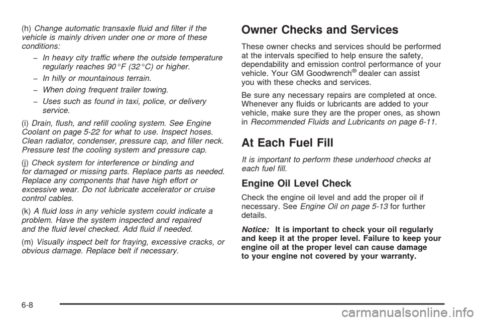 CHEVROLET UPLANDER 2005 1.G Owners Manual (h)Change automatic transaxle �uid and �lter if the
vehicle is mainly driven under one or more of these
conditions:
�In heavy city traffic where the outside temperature
regularly reaches 90°F (32°C)