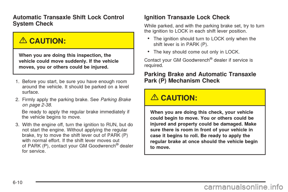 CHEVROLET UPLANDER 2005 1.G Owners Manual Automatic Transaxle Shift Lock Control
System Check
{CAUTION:
When you are doing this inspection, the
vehicle could move suddenly. If the vehicle
moves, you or others could be injured.
1. Before you s