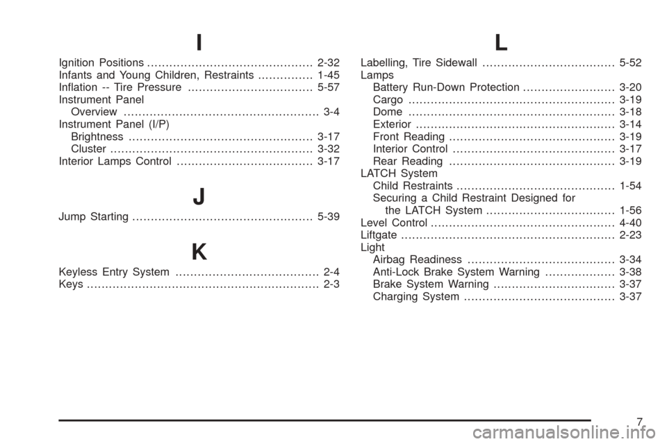 CHEVROLET UPLANDER 2005 1.G Owners Manual I
Ignition Positions.............................................2-32
Infants and Young Children, Restraints...............1-45
In�ation -- Tire Pressure..................................5-57
Instrume
