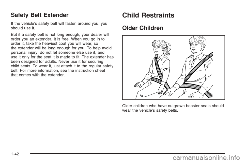 CHEVROLET UPLANDER 2005 1.G Service Manual Safety Belt Extender
If the vehicle’s safety belt will fasten around you, you
should use it.
But if a safety belt is not long enough, your dealer will
order you an extender. It is free. When you go 