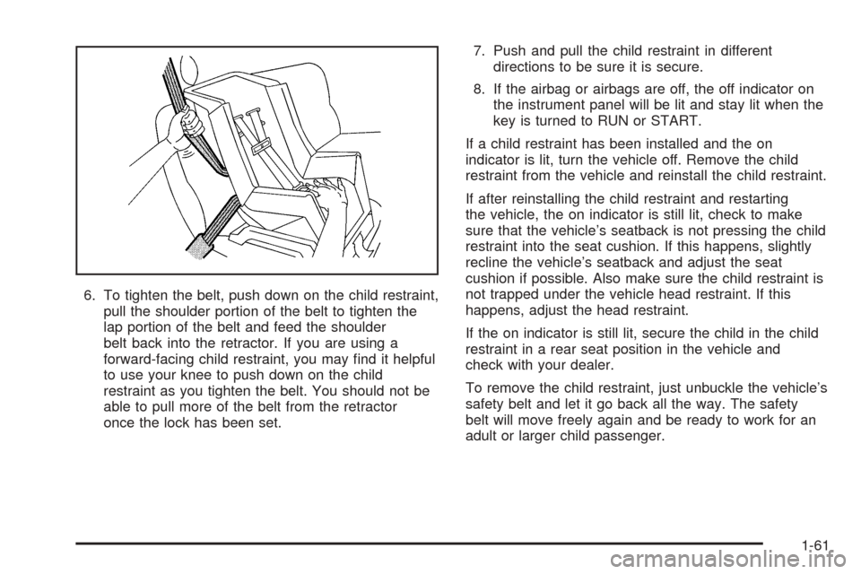 CHEVROLET UPLANDER 2005 1.G Owners Manual 6. To tighten the belt, push down on the child restraint,
pull the shoulder portion of the belt to tighten the
lap portion of the belt and feed the shoulder
belt back into the retractor. If you are us
