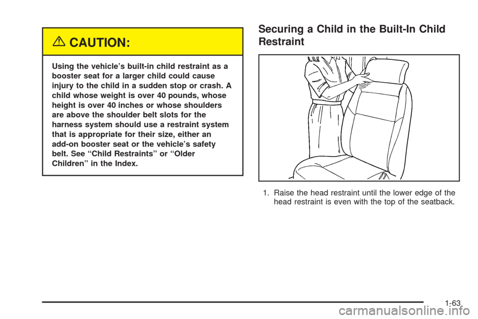 CHEVROLET UPLANDER 2005 1.G Repair Manual {CAUTION:
Using the vehicle’s built-in child restraint as a
booster seat for a larger child could cause
injury to the child in a sudden stop or crash. A
child whose weight is over 40 pounds, whose
h