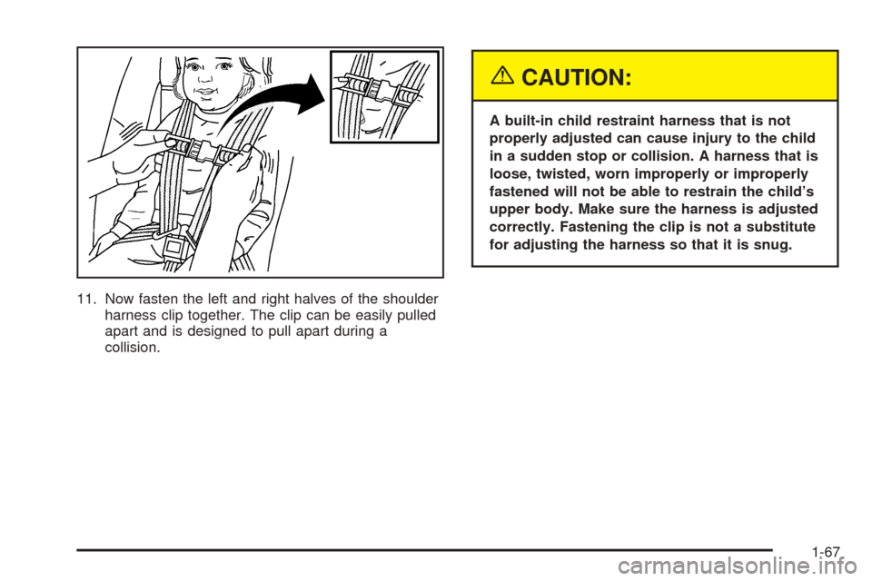 CHEVROLET UPLANDER 2005 1.G Manual PDF 11. Now fasten the left and right halves of the shoulder
harness clip together. The clip can be easily pulled
apart and is designed to pull apart during a
collision.
{CAUTION:
A built-in child restrai
