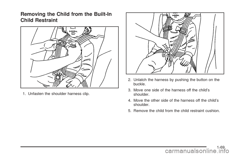 CHEVROLET UPLANDER 2005 1.G Manual PDF Removing the Child from the Built-In
Child Restraint
1. Unfasten the shoulder harness clip.2. Unlatch the harness by pushing the button on the
buckle.
3. Move one side of the harness off the child’s