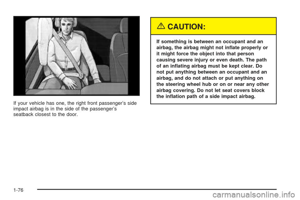 CHEVROLET UPLANDER 2005 1.G Manual Online If your vehicle has one, the right front passenger’s side
impact airbag is in the side of the passenger’s
seatback closest to the door.
{CAUTION:
If something is between an occupant and an
airbag,