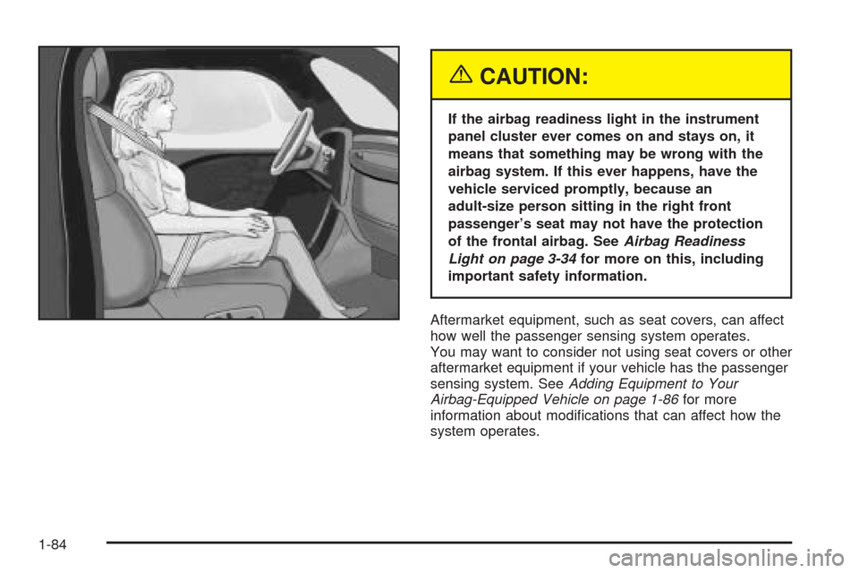 CHEVROLET UPLANDER 2005 1.G Manual Online {CAUTION:
If the airbag readiness light in the instrument
panel cluster ever comes on and stays on, it
means that something may be wrong with the
airbag system. If this ever happens, have the
vehicle 