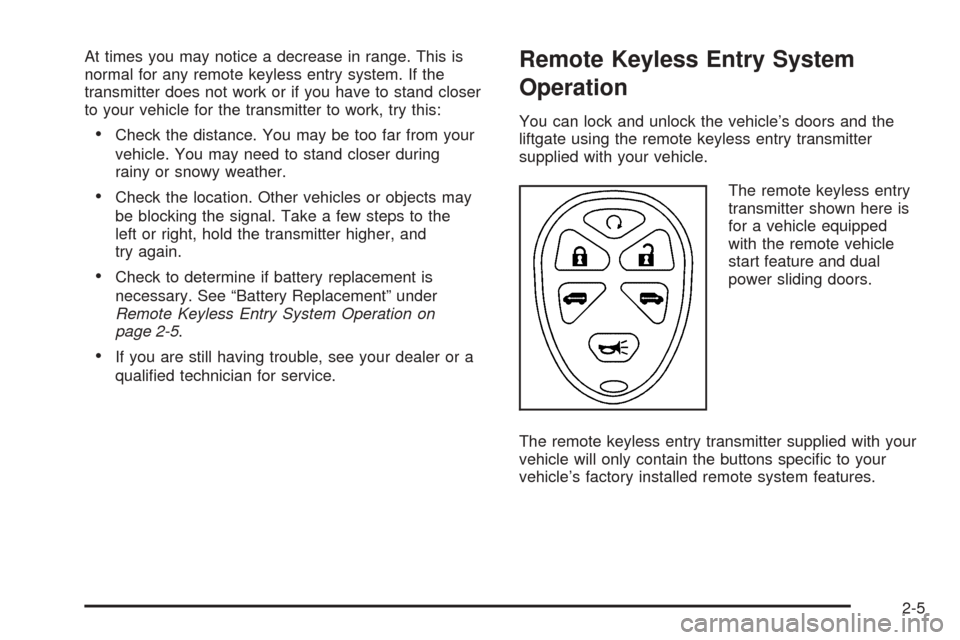 CHEVROLET UPLANDER 2005 1.G Owners Manual At times you may notice a decrease in range. This is
normal for any remote keyless entry system. If the
transmitter does not work or if you have to stand closer
to your vehicle for the transmitter to 