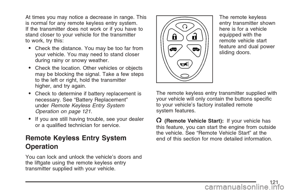 CHEVROLET UPLANDER 2007 1.G Owners Manual At times you may notice a decrease in range. This
is normal for any remote keyless entry system.
If the transmitter does not work or if you have to
stand closer to your vehicle for the transmitter
to 