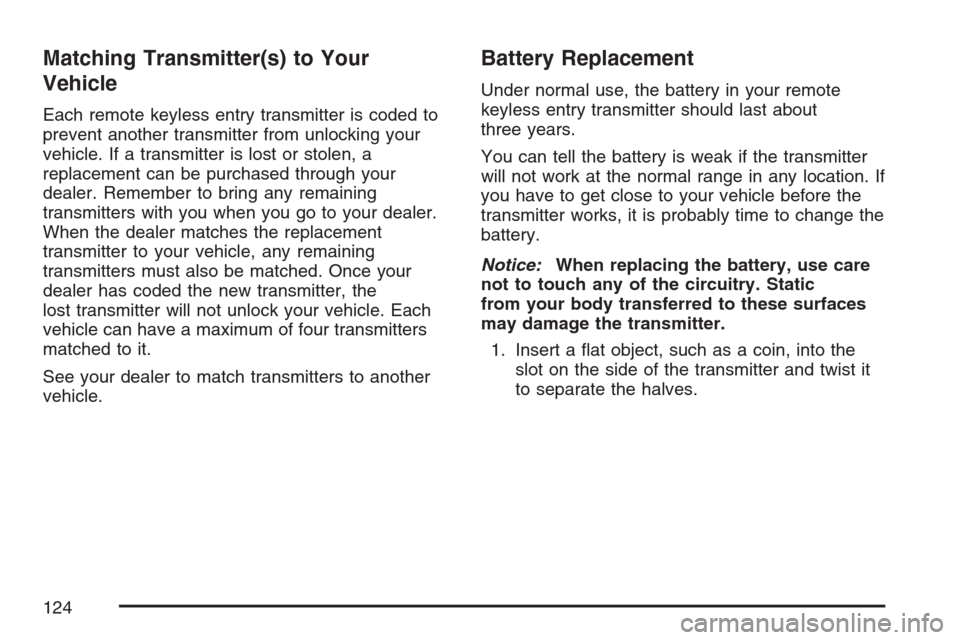 CHEVROLET UPLANDER 2007 1.G Owners Manual Matching Transmitter(s) to Your
Vehicle
Each remote keyless entry transmitter is coded to
prevent another transmitter from unlocking your
vehicle. If a transmitter is lost or stolen, a
replacement can