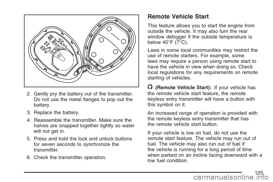 CHEVROLET UPLANDER 2007 1.G Owners Manual 2. Gently pry the battery out of the transmitter.
Do not use the metal �anges to pop out the
battery.
3. Replace the battery.
4. Reassemble the transmitter. Make sure the
halves are snapped together t