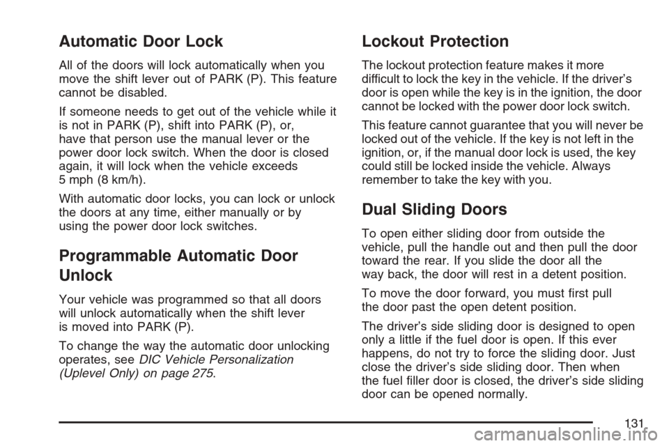 CHEVROLET UPLANDER 2007 1.G Owners Manual Automatic Door Lock
All of the doors will lock automatically when you
move the shift lever out of PARK (P). This feature
cannot be disabled.
If someone needs to get out of the vehicle while it
is not 