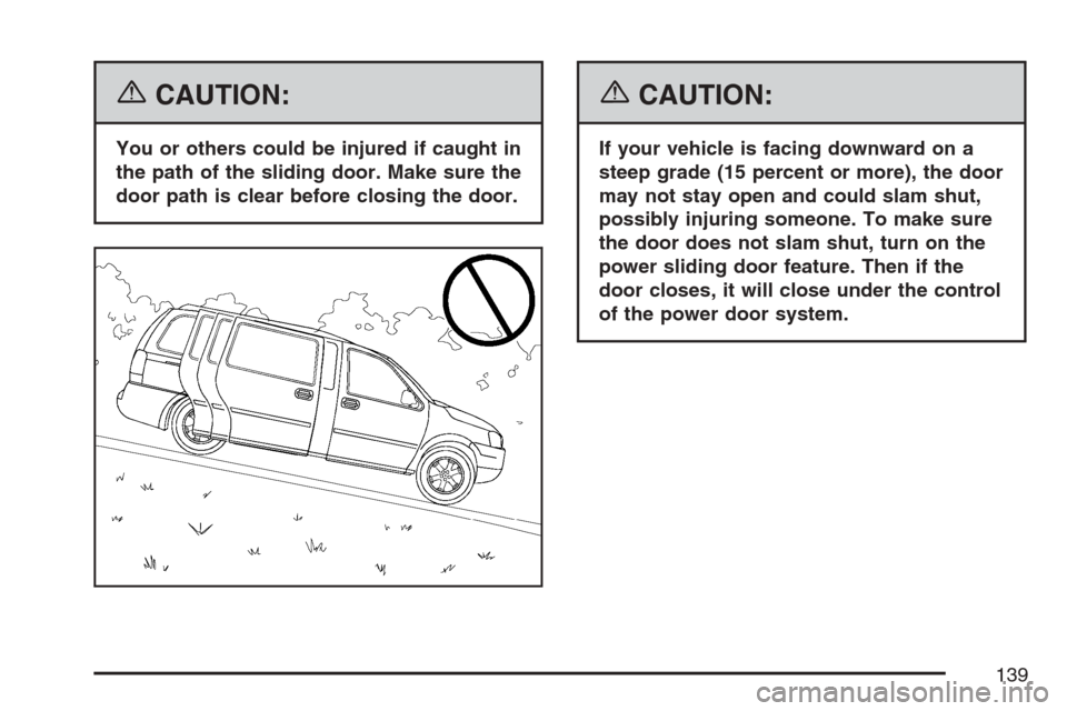 CHEVROLET UPLANDER 2007 1.G Owners Manual {CAUTION:
You or others could be injured if caught in
the path of the sliding door. Make sure the
door path is clear before closing the door.
{CAUTION:
If your vehicle is facing downward on a
steep gr CHEVROLET UPLANDER 2007 1.G Owners Manual {CAUTION:
You or others could be injured if caught in
the path of the sliding door. Make sure the
door path is clear before closing the door.
{CAUTION:
If your vehicle is facing downward on a
steep gr