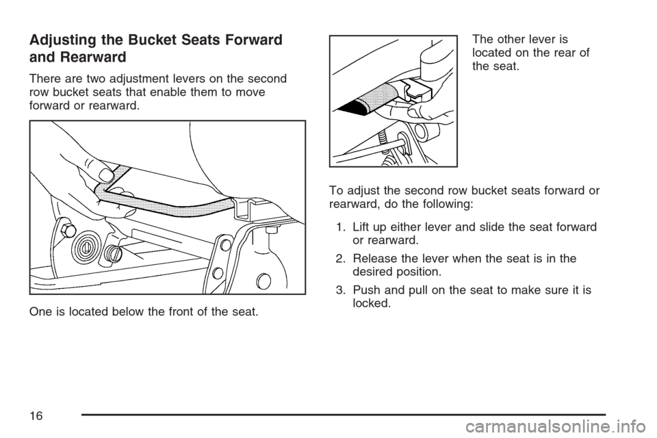 CHEVROLET UPLANDER 2007 1.G User Guide Adjusting the Bucket Seats Forward
and Rearward
There are two adjustment levers on the second
row bucket seats that enable them to move
forward or rearward.
One is located below the front of the seat.