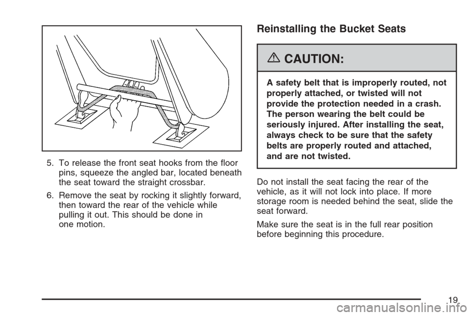 CHEVROLET UPLANDER 2007 1.G User Guide 5. To release the front seat hooks from the �oor
pins, squeeze the angled bar, located beneath
the seat toward the straight crossbar.
6. Remove the seat by rocking it slightly forward,
then toward the