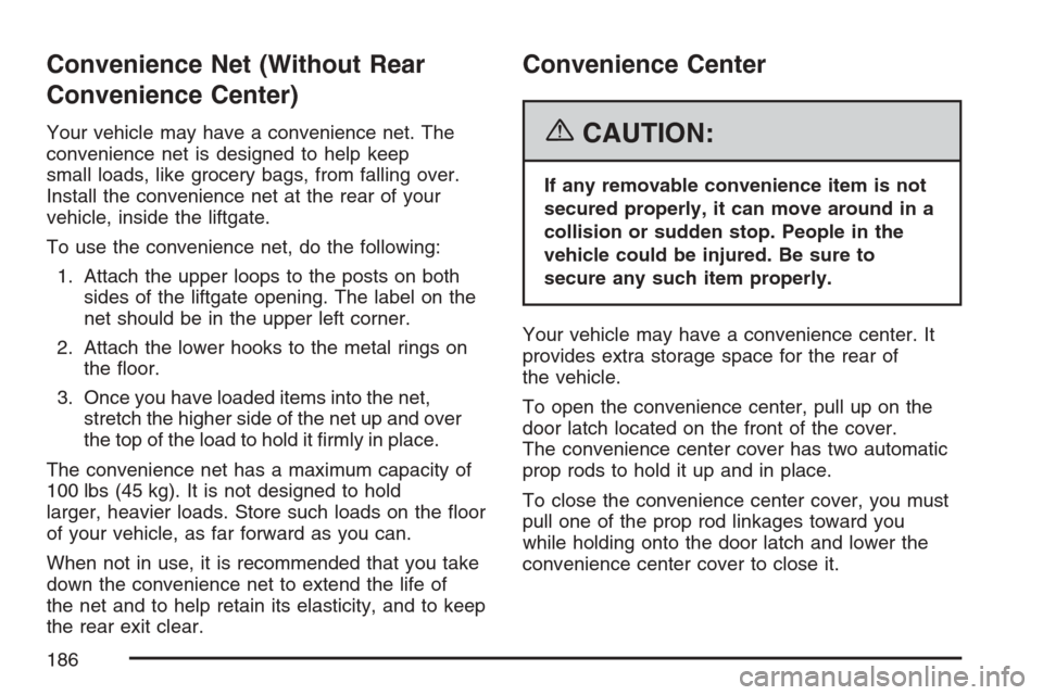 CHEVROLET UPLANDER 2007 1.G Owners Manual Convenience Net (Without Rear
Convenience Center)
Your vehicle may have a convenience net. The
convenience net is designed to help keep
small loads, like grocery bags, from falling over.
Install the c