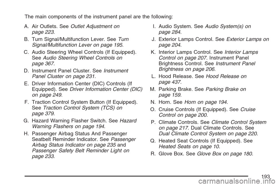 CHEVROLET UPLANDER 2007 1.G Owners Manual The main components of the instrument panel are the following:
A. Air Outlets. SeeOutlet Adjustment on
page 223.
B. Turn Signal/Multifunction Lever. SeeTurn
Signal/Multifunction Lever on page 195.
C. 