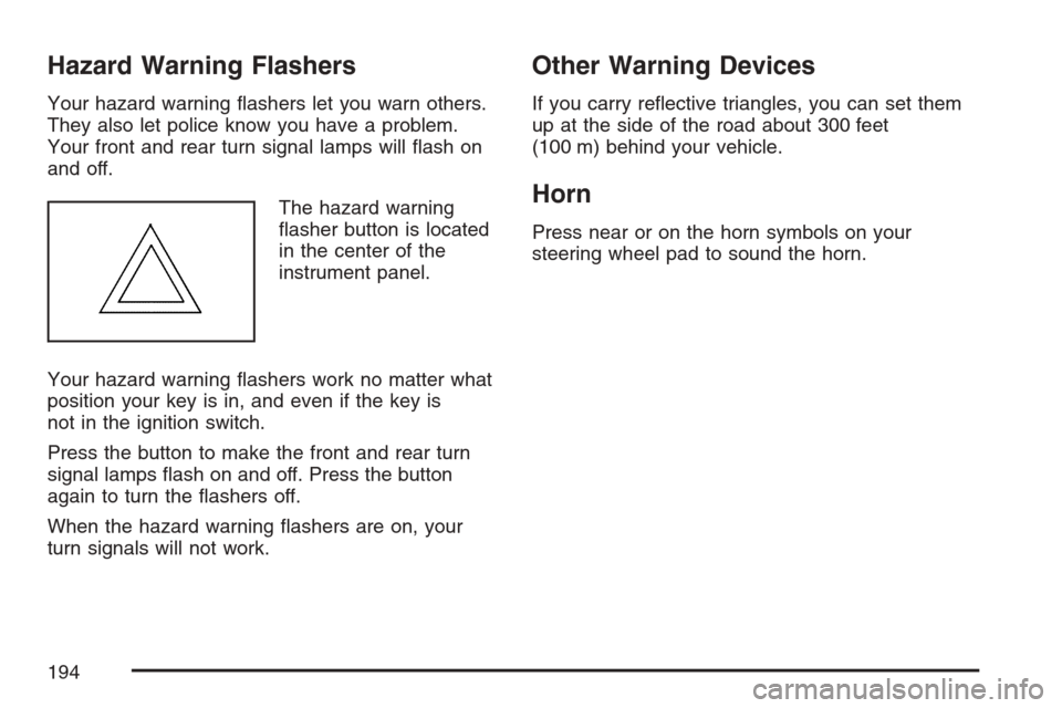 CHEVROLET UPLANDER 2007 1.G Owners Manual Hazard Warning Flashers
Your hazard warning �ashers let you warn others.
They also let police know you have a problem.
Your front and rear turn signal lamps will �ash on
and off.
The hazard warning
�a