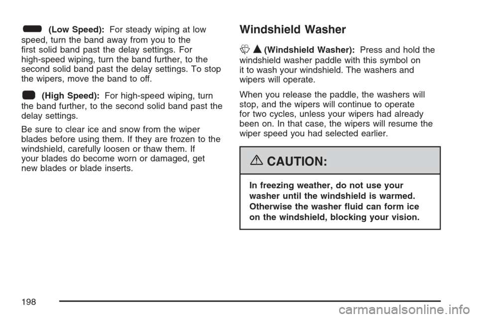 CHEVROLET UPLANDER 2007 1.G Owners Manual 6(Low Speed):For steady wiping at low
speed, turn the band away from you to the
�rst solid band past the delay settings. For
high-speed wiping, turn the band further, to the
second solid band past the