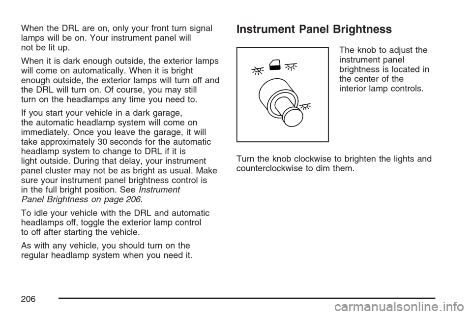 CHEVROLET UPLANDER 2007 1.G Owners Manual When the DRL are on, only your front turn signal
lamps will be on. Your instrument panel will
not be lit up.
When it is dark enough outside, the exterior lamps
will come on automatically. When it is b CHEVROLET UPLANDER 2007 1.G Owners Manual When the DRL are on, only your front turn signal
lamps will be on. Your instrument panel will
not be lit up.
When it is dark enough outside, the exterior lamps
will come on automatically. When it is b