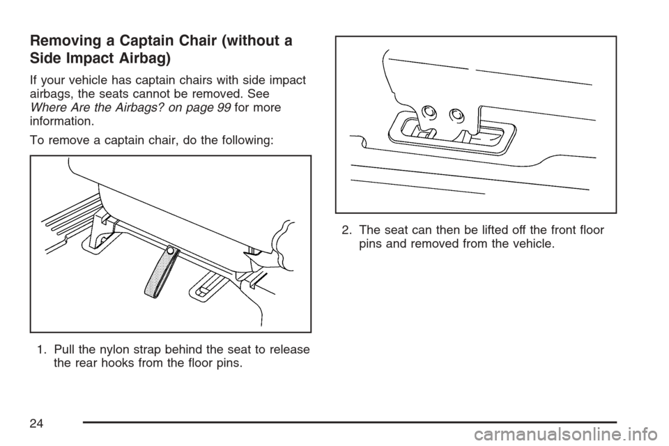 CHEVROLET UPLANDER 2007 1.G Owners Manual Removing a Captain Chair (without a
Side Impact Airbag)
If your vehicle has captain chairs with side impact
airbags, the seats cannot be removed. See
Where Are the Airbags? on page 99for more
informat