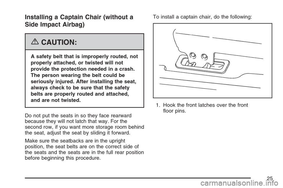 CHEVROLET UPLANDER 2007 1.G Owners Manual Installing a Captain Chair (without a
Side Impact Airbag)
{CAUTION:
A safety belt that is improperly routed, not
properly attached, or twisted will not
provide the protection needed in a crash.
The pe