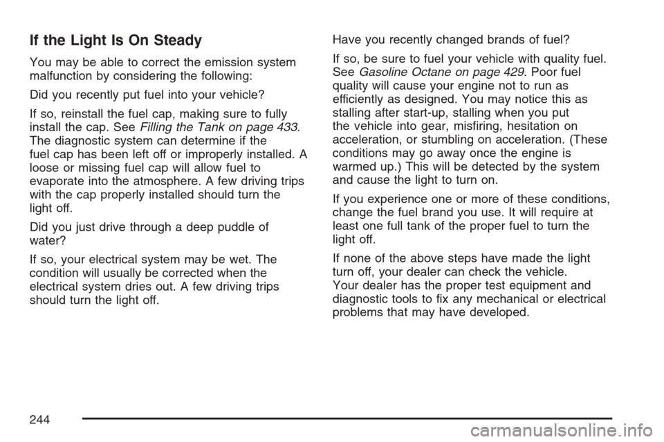 CHEVROLET UPLANDER 2007 1.G User Guide If the Light Is On Steady
You may be able to correct the emission system
malfunction by considering the following:
Did you recently put fuel into your vehicle?
If so, reinstall the fuel cap, making su