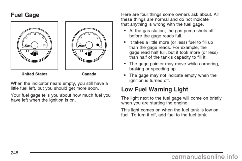 CHEVROLET UPLANDER 2007 1.G Owners Manual Fuel Gage
When the indicator nears empty, you still have a
little fuel left, but you should get more soon.
Your fuel gage tells you about how much fuel you
have left when the ignition is on.Here are f