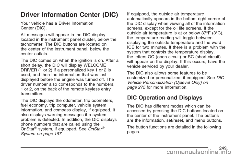 CHEVROLET UPLANDER 2007 1.G Owners Manual Driver Information Center (DIC)
Your vehicle has a Driver Information
Center (DIC).
All messages will appear in the DIC display
located in the instrument panel cluster, below the
tachometer. The DIC b